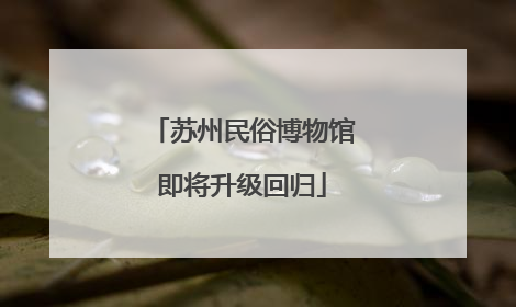 苏州民俗博物馆即将升级回归